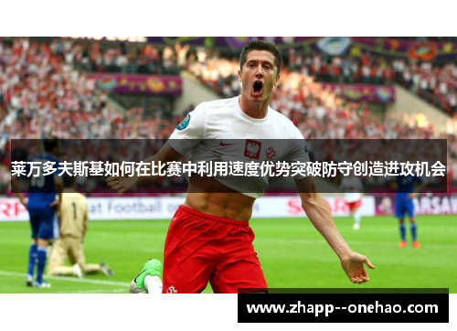 莱万多夫斯基如何在比赛中利用速度优势突破防守创造进攻机会