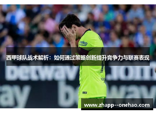 西甲球队战术解析：如何通过策略创新提升竞争力与联赛表现