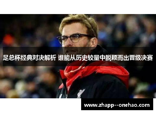 足总杯经典对决解析 谁能从历史较量中脱颖而出晋级决赛