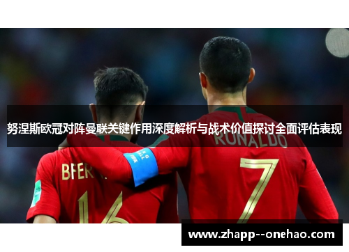 努涅斯欧冠对阵曼联关键作用深度解析与战术价值探讨全面评估表现