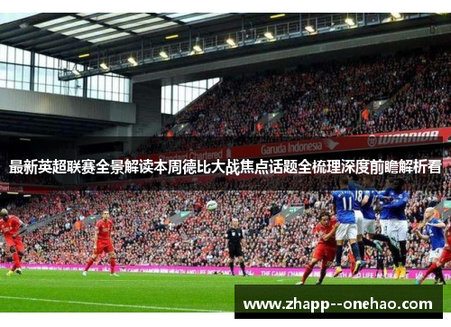 最新英超联赛全景解读本周德比大战焦点话题全梳理深度前瞻解析看