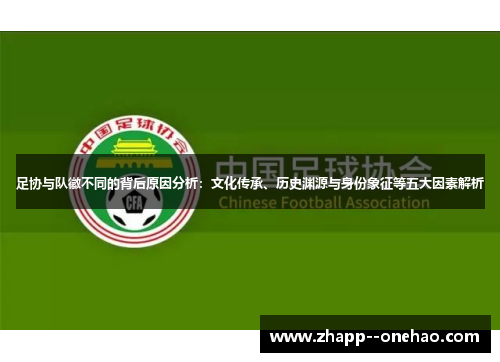 足协与队徽不同的背后原因分析:文化传承、历史渊源与身份象征等五大因素解析 足协与队徽不同的背后原因分析:文化传承、历史渊源与身份象征等五大因素解析