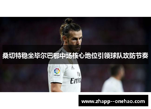 桑切特稳坐毕尔巴鄂中场核心地位引领球队攻防节奏