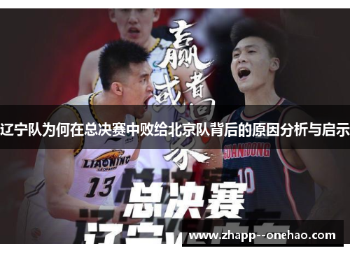 辽宁队为何在总决赛中败给北京队背后的原因分析与启示 辽宁队为何在总决赛中败给北京队背后的原因分析与启示
