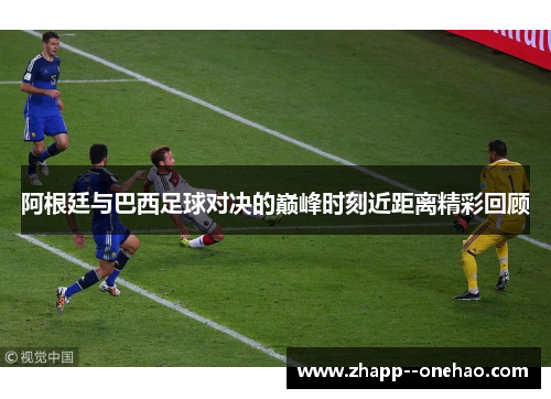 阿根廷与巴西足球对决的巅峰时刻近距离精彩回顾