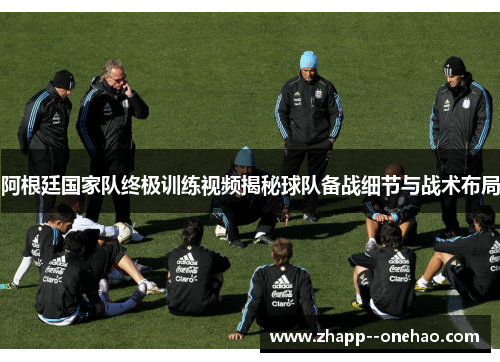 阿根廷国家队终极训练视频揭秘球队备战细节与战术布局