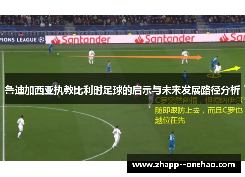 鲁迪加西亚执教比利时足球的启示与未来发展路径分析 鲁迪加西亚执教比利时足球的启示与未来发展路径分析