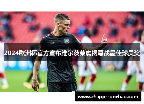 2024欧洲杯官方宣布维尔茨荣膺揭幕战最佳球员奖 2024欧洲杯官方宣布维尔茨荣膺揭幕战最佳球员奖