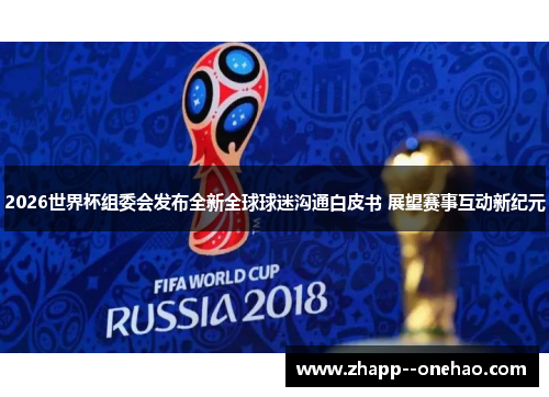 2026世界杯组委会发布全新全球球迷沟通白皮书 展望赛事互动新纪元 2026世界杯组委会发布全新全球球迷沟通白皮书 展望赛事互动新纪元