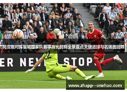 努涅斯对阵曼城国家队赛事高光时刻全景盘点关键进球与名场面回顾