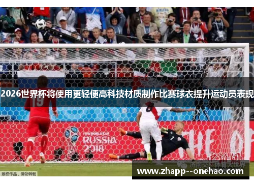 2026世界杯将使用更轻便高科技材质制作比赛球衣提升运动员表现 2026世界杯将使用更轻便高科技材质制作比赛球衣提升运动员表现