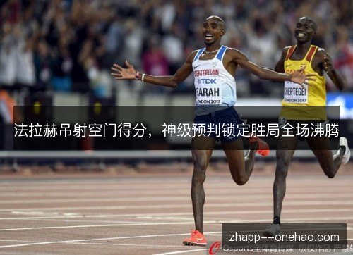 法拉赫吊射空门得分，神级预判锁定胜局全场沸腾