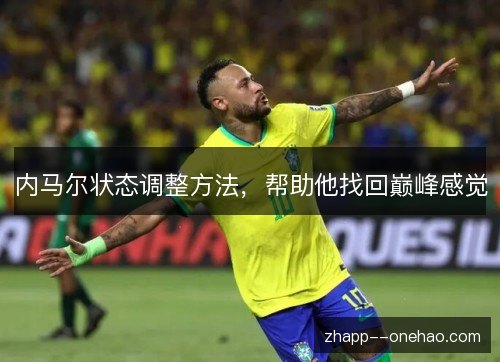 内马尔状态调整方法,帮助他找回巅峰感觉 内马尔状态调整方法,帮助他找回巅峰感觉