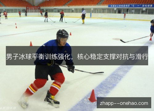 男子冰球平衡训练强化,核心稳定支撑对抗与滑行 男子冰球平衡训练强化,核心稳定支撑对抗与滑行