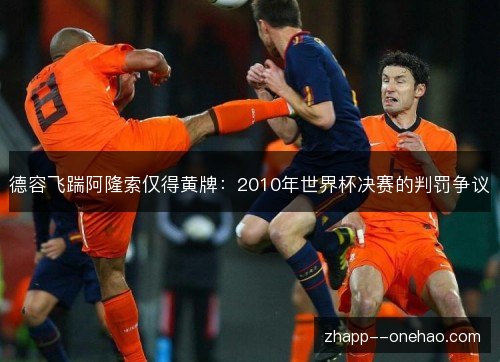 德容飞踹阿隆索仅得黄牌：2010年世界杯决赛的判罚争议
